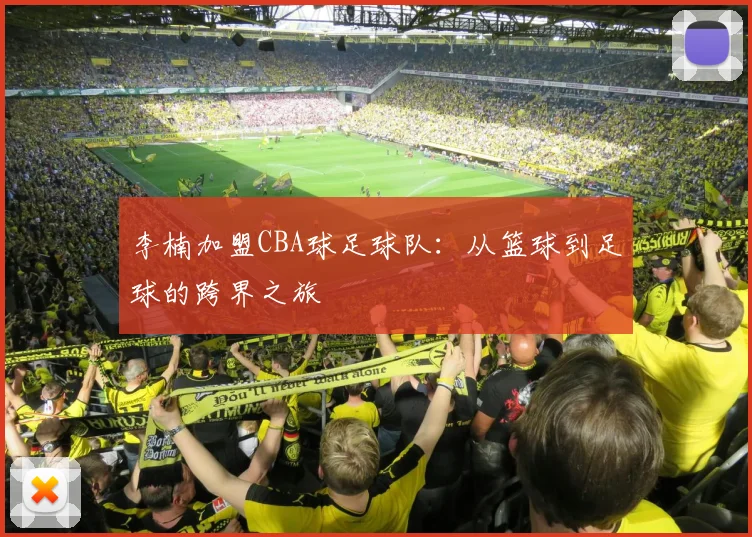 李楠加盟CBA球足球队：从篮球到足球的跨界之旅