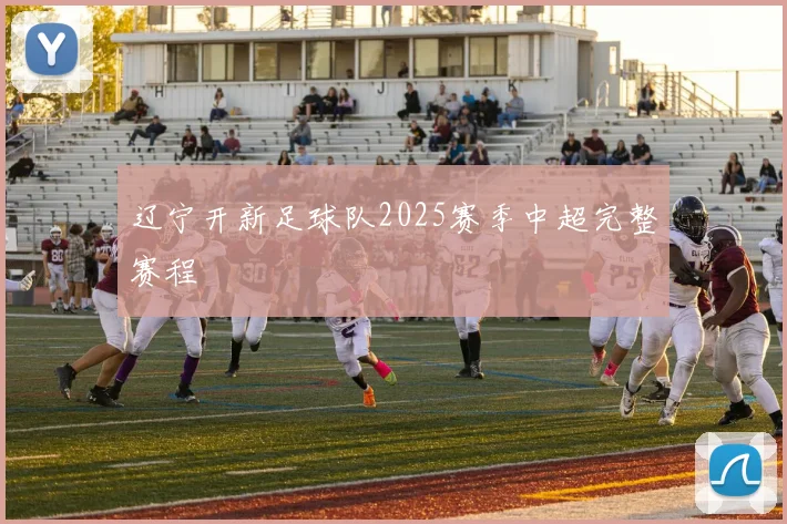 辽宁开新足球队2025赛季中超完整赛程